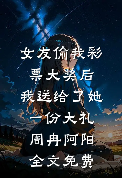 女友偷我彩票大奖后，我送给了她一份大礼周冉阿阳全文免费