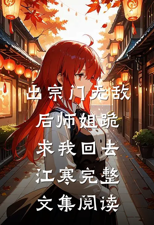 出宗门无敌后师姐跪求我回去江寒完整文集阅读