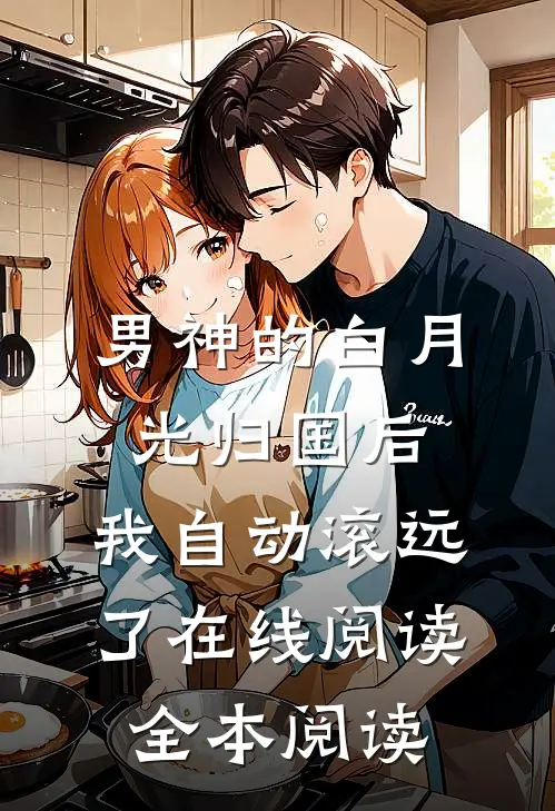 男神的白月光归国后，我自动滚远了在线阅读全本阅读