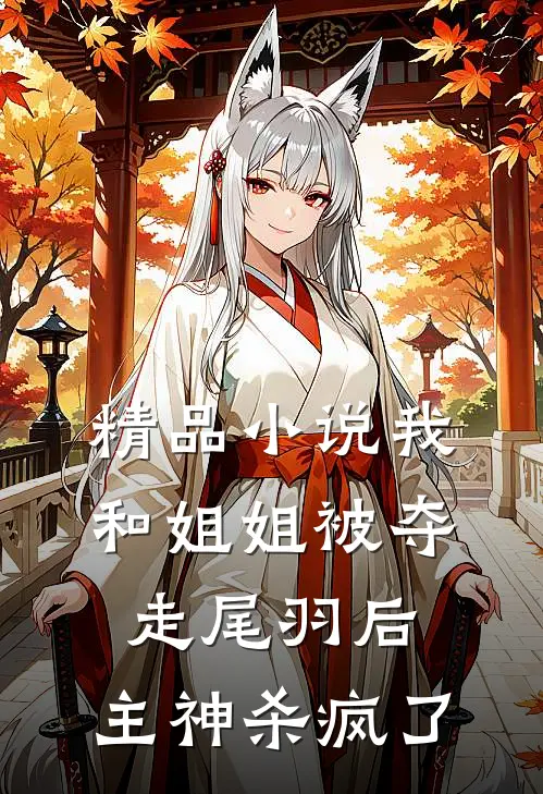 精品小说我和姐姐被夺走尾羽后，主神杀疯了