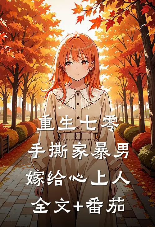 重生七零，手撕家暴男，嫁给心上人全文+番茄