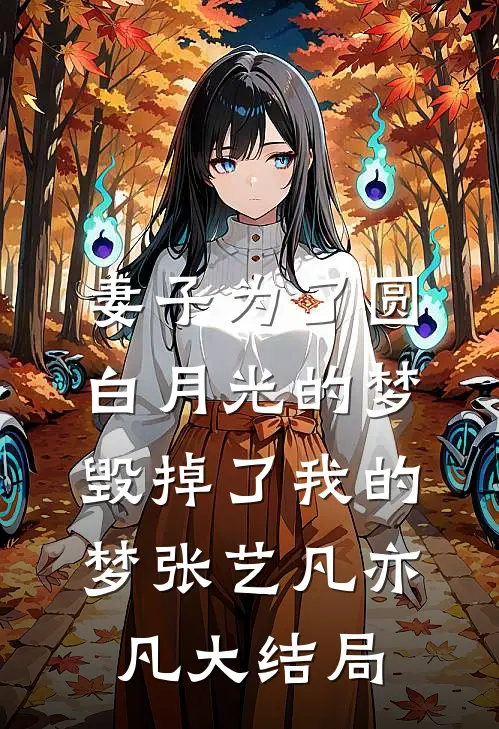 妻子为了圆白月光的梦，毁掉了我的梦张艺凡亦凡大结局