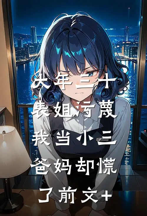 大年三十表姐污蔑我当小三，爸妈却慌了前文+