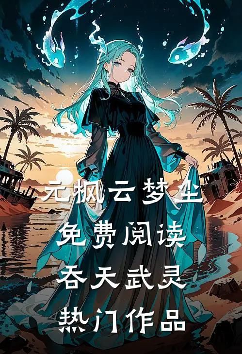 元枫云梦尘免费阅读吞天武灵热门作品
