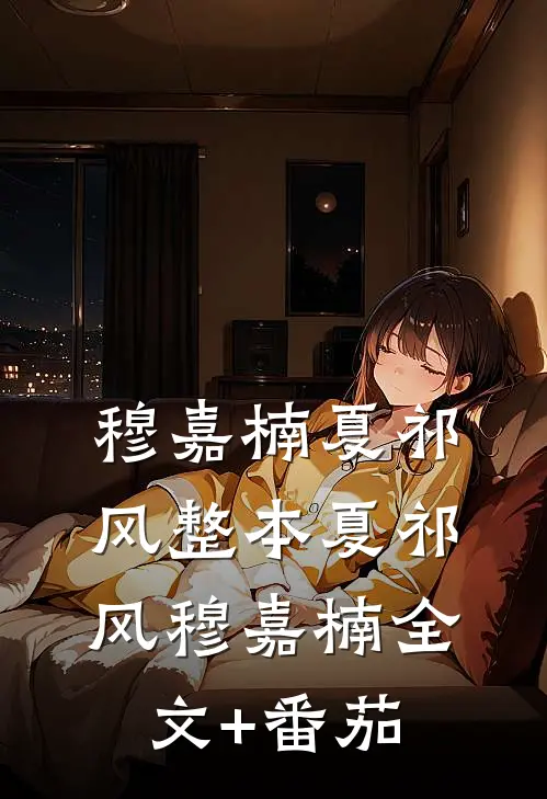 穆嘉楠夏祁风整本夏祁风穆嘉楠全文+番茄