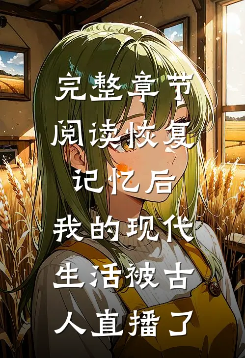 完整章节阅读恢复记忆后，我的现代生活被古人直播了