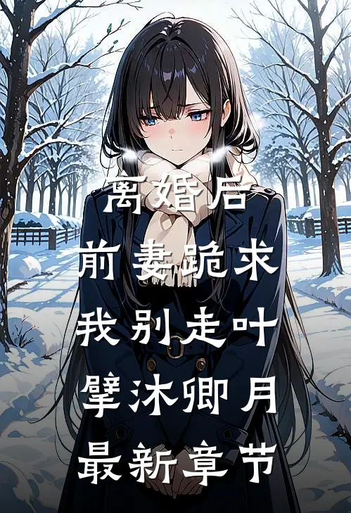 离婚后，前妻跪求我别走叶擘沐卿月最新章节