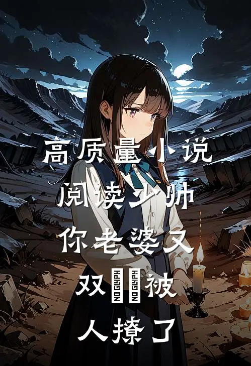 高质量小说阅读少帅，你老婆又双叒叕被人撩了