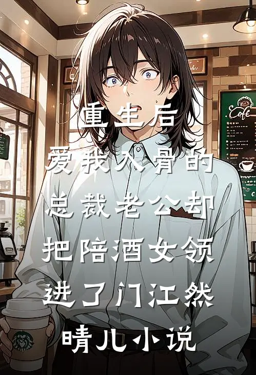 重生后，爱我入骨的总裁老公却把陪酒女领进了门江然晴儿小说