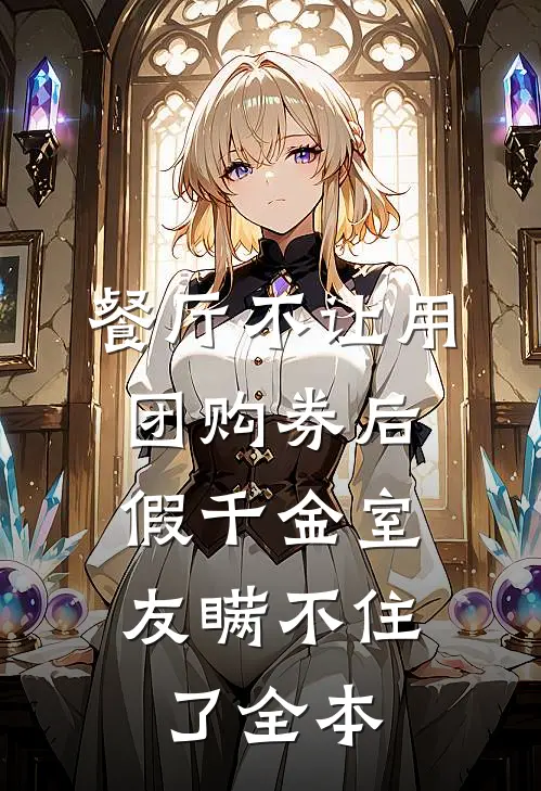 餐厅不让用团购券后，假千金室友瞒不住了全本
