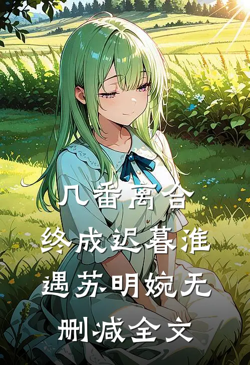 几番离合，终成迟暮淮遇苏明婉无删减全文