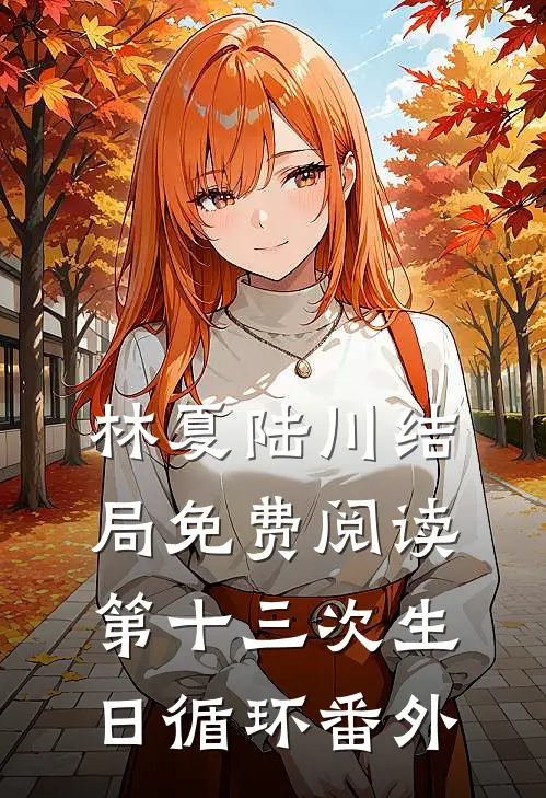 林夏陆川结局免费阅读第十三次生日循环番外