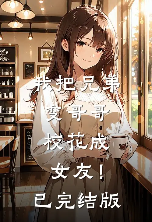 我把兄弟变哥哥，校花成女友！已完结版