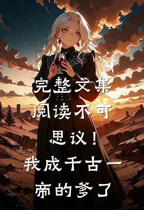 完整文集阅读不可思议！我成千古一帝的爹了