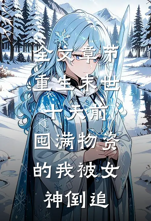 全文章节重生末世十天前，囤满物资的我被女神倒追