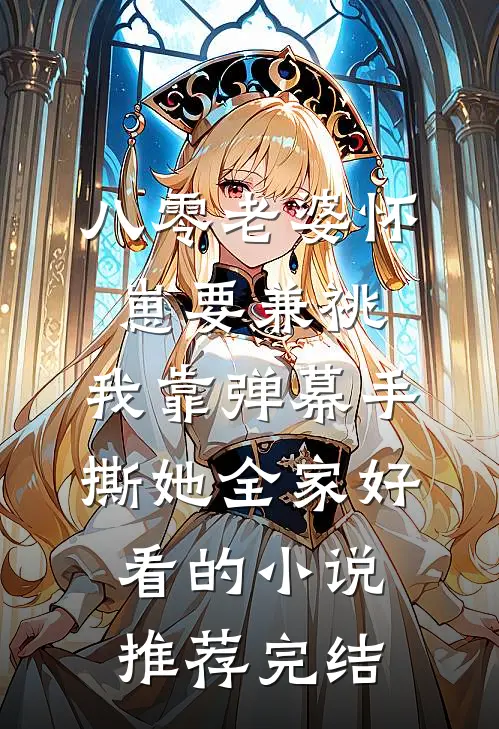 八零老婆怀崽要兼祧，我靠弹幕手撕她全家好看的小说推荐完结