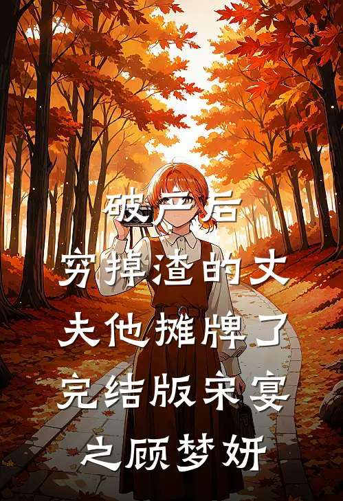 破产后，穷掉渣的丈夫他摊牌了完结版宋宴之顾梦妍