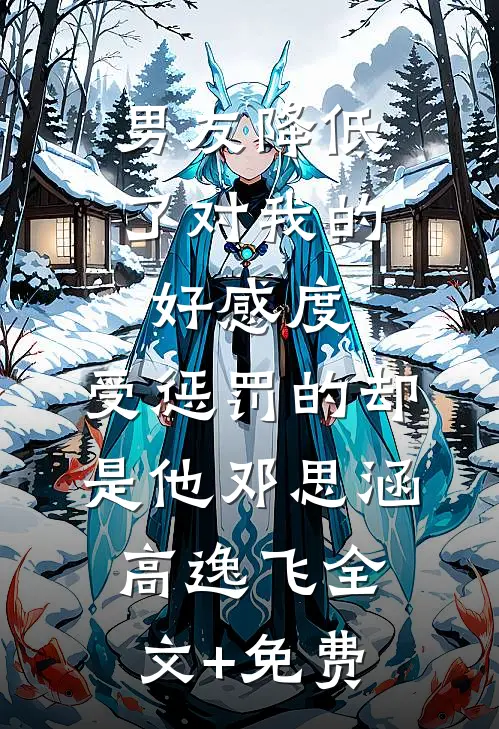 男友降低了对我的好感度，受惩罚的却是他邓思涵高逸飞全文+免费