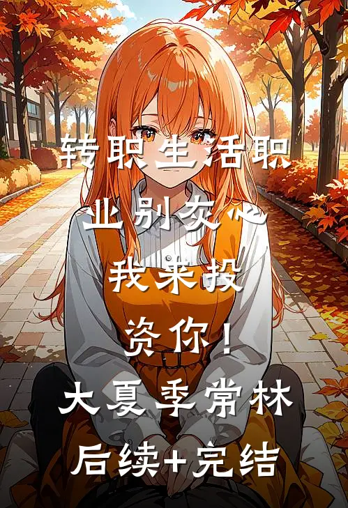 转职生活职业别灰心，我来投资你！大夏季常林后续+完结