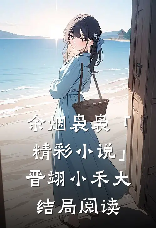 余烟袅袅「精彩小说」晋翊小禾大结局阅读