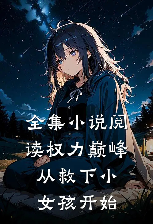 全集小说阅读权力巅峰：从救下小女孩开始