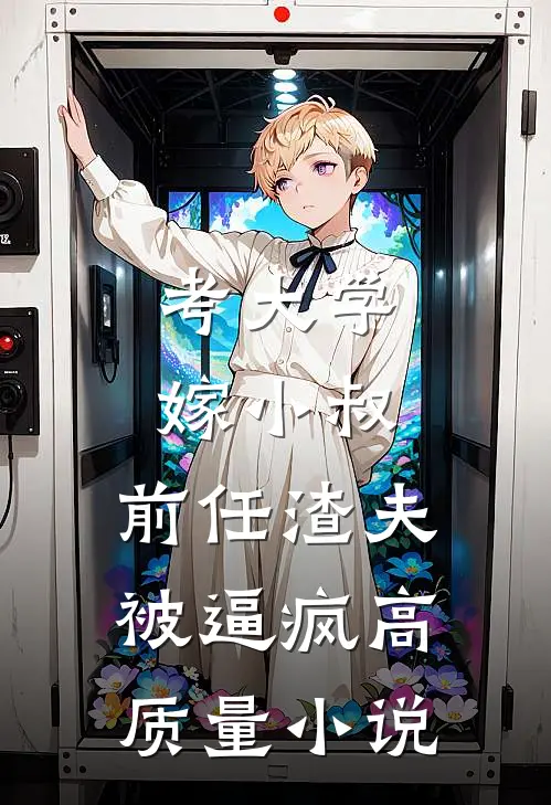 考大学，嫁小叔，前任渣夫被逼疯高质量小说