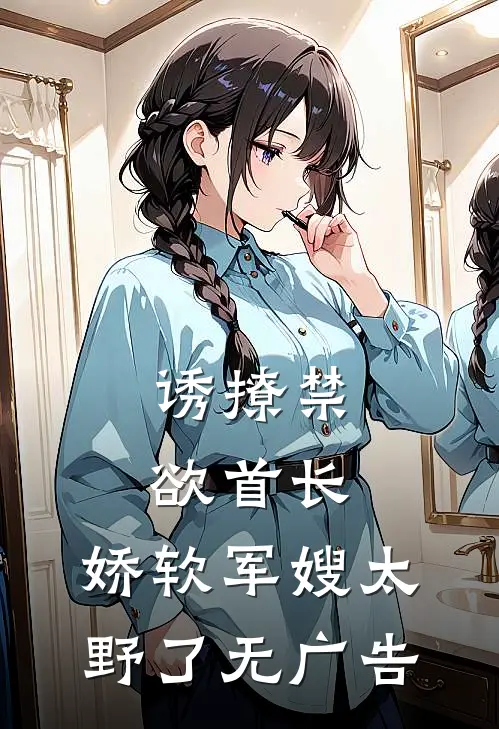 诱撩禁欲首长，娇软军嫂太野了无广告