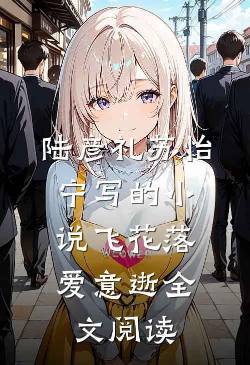 陆彦礼苏怡宁写的小说飞花落，爱意逝全文阅读