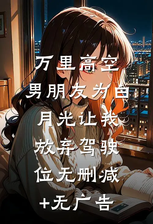万里高空，男朋友为白月光让我放弃驾驶位无删减+无广告