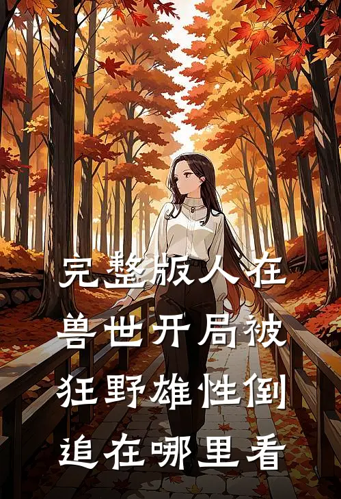 完整版人在兽世开局被狂野雄性倒追在哪里看