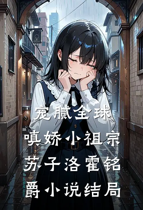 宠腻全球：嗔娇小祖宗苏子洛霍铭爵小说结局