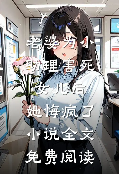 老婆为小助理害死女儿后，她悔疯了小说全文免费阅读