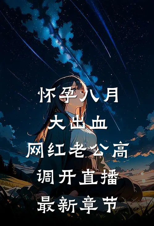 怀孕八月大出血，网红老公高调开直播最新章节