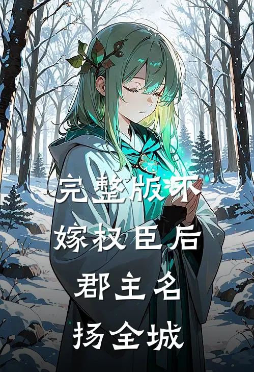 完整版不嫁权臣后，郡主名扬全城