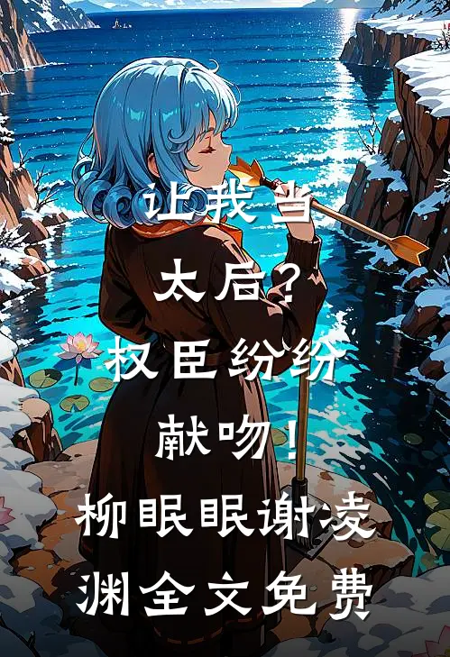 让我当太后？权臣纷纷献吻！柳眠眠谢凌渊全文免费