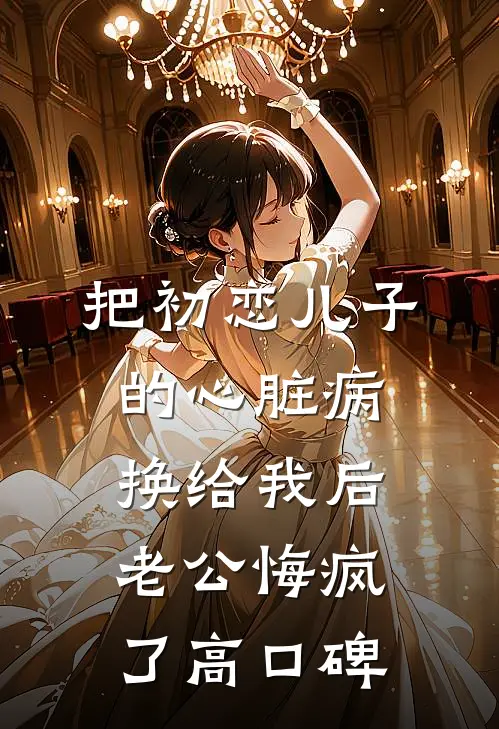 把初恋儿子的心脏病换给我后，老公悔疯了高口碑