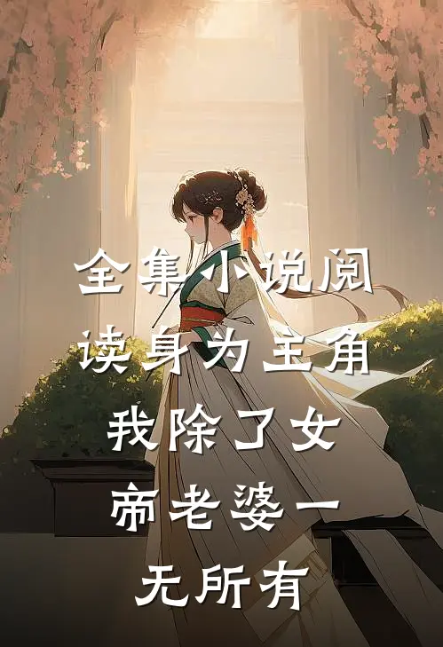全集小说阅读身为主角，我除了女帝老婆一无所有