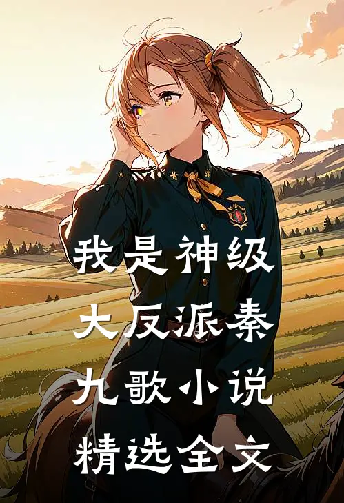 我是神级大反派秦九歌 小说精选全文