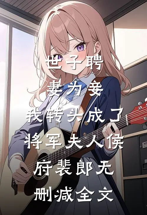 世子聘妻为妾，我转头成了将军夫人侯府裴郎无删减全文