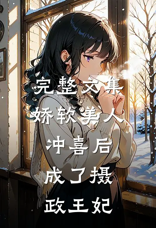 完整文集娇软美人冲喜后，成了摄政王妃