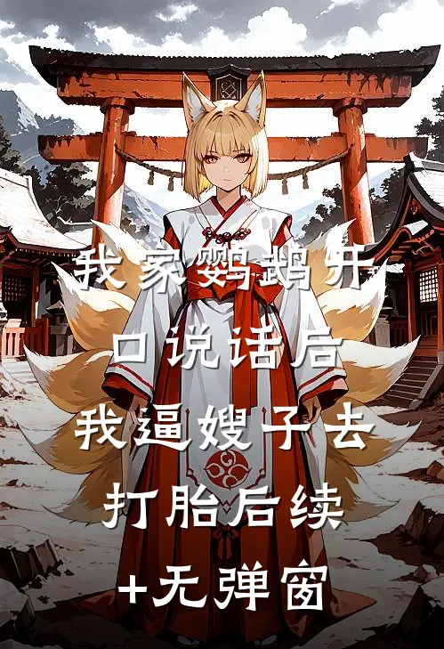 我家鹦鹉开口说话后，我逼嫂子去打胎后续+无弹窗