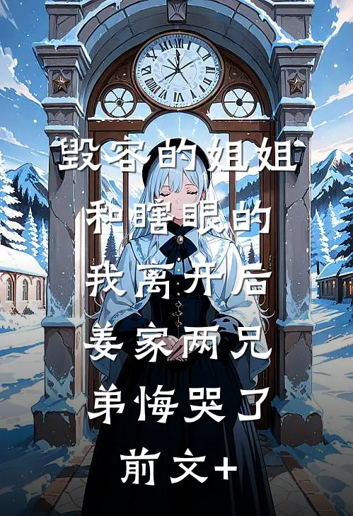 毁容的姐姐和瞎眼的我离开后，姜家两兄弟悔哭了前文+