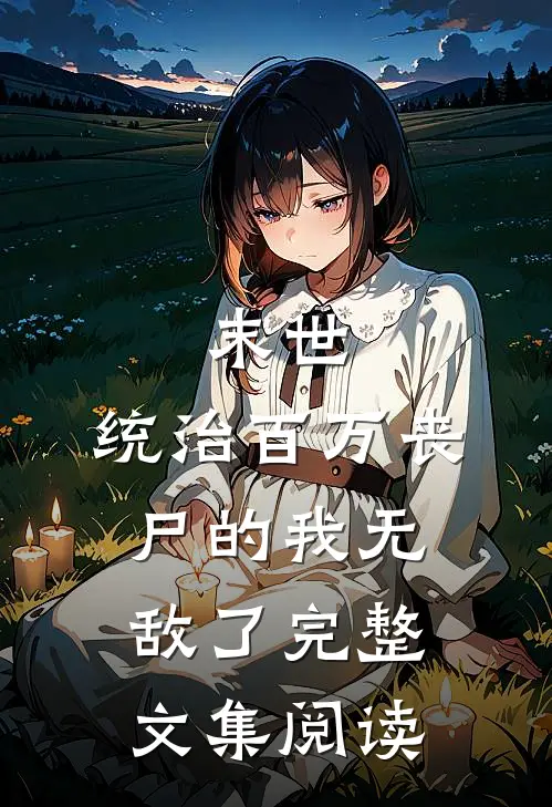 末世：统治百万丧尸的我无敌了完整文集阅读