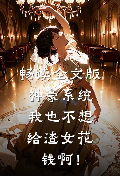 畅读全文版神豪系统：我也不想给渣女花钱啊！