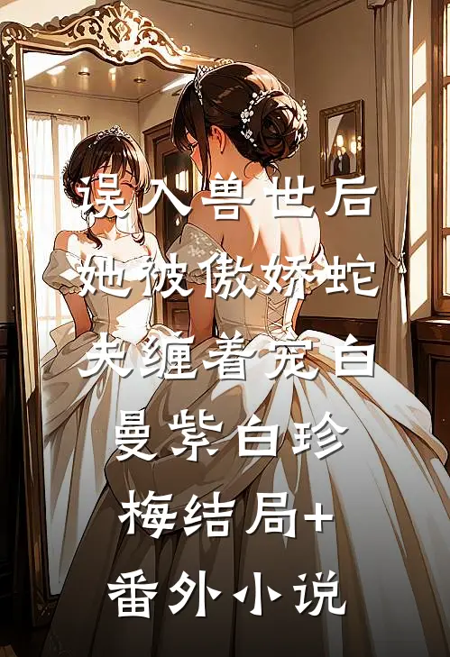 误入兽世后，她被傲娇蛇夫缠着宠白曼紫白珍梅结局+番外小说