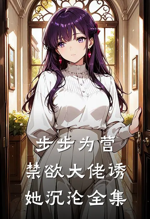 步步为营，禁欲大佬诱她沉沦全集