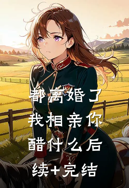 都离婚了，我相亲你醋什么后续+完结