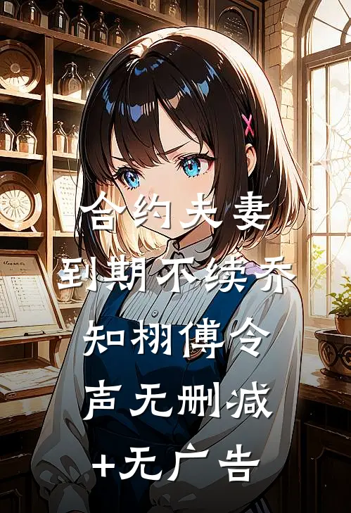 合约夫妻，到期不续乔知栩傅令声无删减+无广告