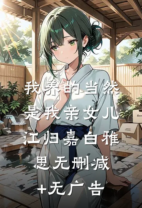 我养的当然是我亲女儿江归嘉白雅思无删减+无广告