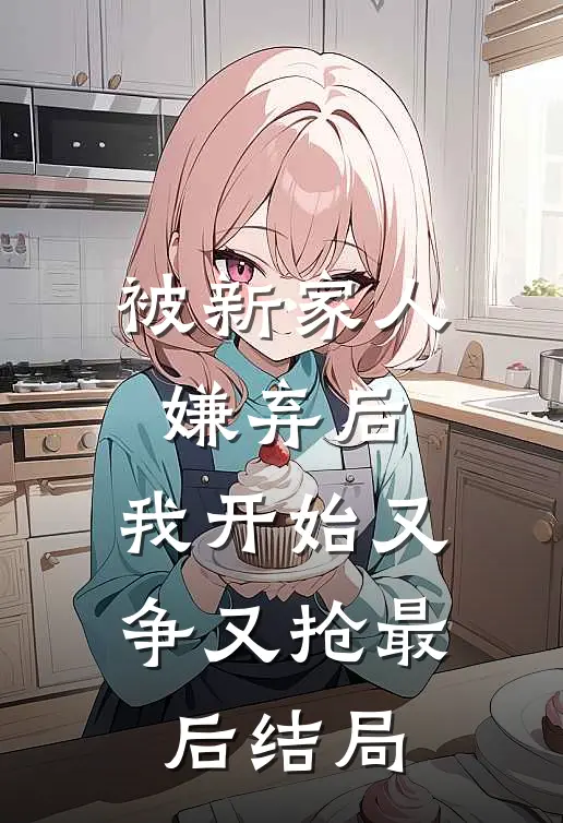 被新家人嫌弃后，我开始又争又抢最后结局